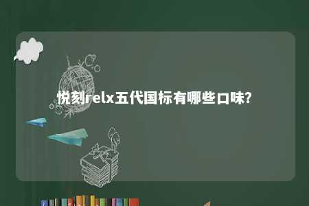 悦刻relx五代国标有哪些口味？ 